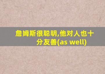 詹姆斯很聪明,他对人也十分友善(as well)